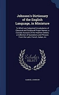 Johnsons Dictionary of the English Language, in Miniature: To Which Are Subjoined Vocabularies of Classical and Scriptural Proper Names; A Concise Ac (Hardcover)