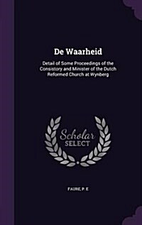 de Waarheid: Detail of Some Proceedings of the Consistory and Minister of the Dutch Reformed Church at Wynberg (Hardcover)