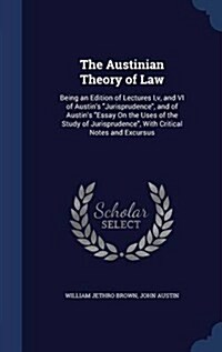 The Austinian Theory of Law: Being an Edition of Lectures I, V, and VI of Austins Jurisprudence, and of Austins Essay on the Uses of the Study of (Hardcover)