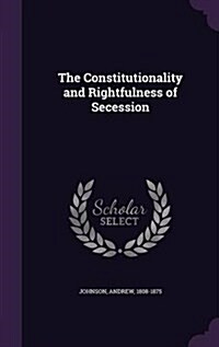 The Constitutionality and Rightfulness of Secession (Hardcover)