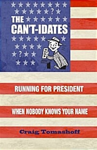 The Cant-Idates: Running for President When Nobody Knows Your Name (Paperback)