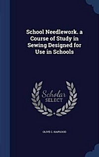 School Needlework. a Course of Study in Sewing Designed for Use in Schools (Hardcover)