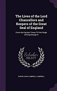 The Lives of the Lord Chancellors and Keepers of the Great Seal of England: From the Earliest Times Till the Reign of King George IV (Hardcover)