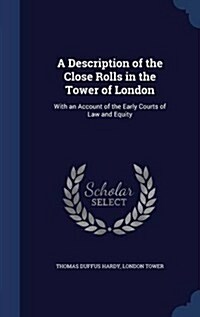 A Description of the Close Rolls in the Tower of London: With an Account of the Early Courts of Law and Equity (Hardcover)