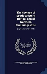 The Geology of South-Western Norfolk and of Northern Cambridgeshire: (Explanation of Sheet 65) (Hardcover)