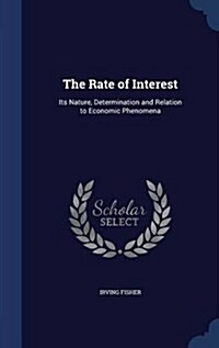 The Rate of Interest: Its Nature, Determination and Relation to Economic Phenomena (Hardcover)