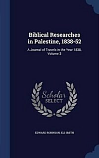 Biblical Researches in Palestine, 1838-52: A Journal of Travels in the Year 1838, Volume 3 (Hardcover)