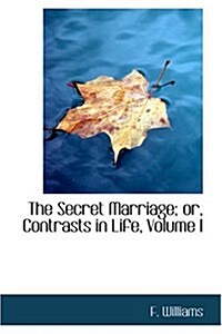 The Secret Marriage; Or, Contrasts in Life, Volume I (Hardcover)