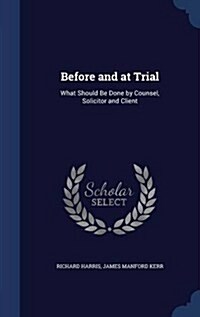 Before and at Trial: What Should Be Done by Counsel, Solicitor and Client (Hardcover)