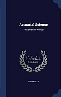 Actuarial Science: An Elementary Manual (Hardcover)