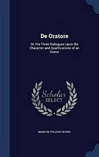 de Oratore: Or, His Three Dialogues Upon the Character and Qualifications of an Orator (Hardcover)