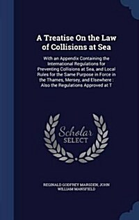 A Treatise on the Law of Collisions at Sea: With an Appendix Containing the International Regulations for Preventing Collisions at Sea, and Local Rule (Hardcover)