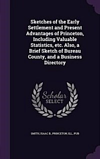 Sketches of the Early Settlement and Present Advantages of Princeton, Including Valuable Statistics, Etc. Also, a Brief Sketch of Bureau County, and a (Hardcover)