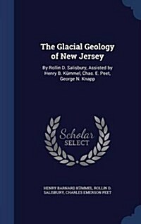 The Glacial Geology of New Jersey: By Rollin D. Salisbury, Assisted by Henry B. K?mel, Chas. E. Peet, George N. Knapp (Hardcover)