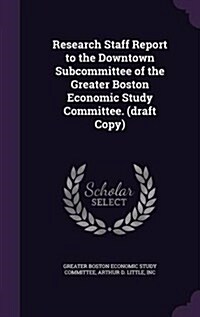 Research Staff Report to the Downtown Subcommittee of the Greater Boston Economic Study Committee. (Draft Copy) (Hardcover)