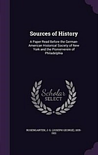 Sources of History: A Paper Read Before the German-American Historical Society of New York and the Pionierverein of Philadelphia (Hardcover)