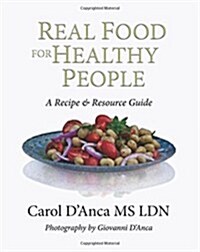 Real Food for Healthy People: A Recipe and Resource Guide for Whole Food Plant Based Cooking (Hardcover)