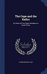 The Cape and the Kafirs: Or, Notes of Five Years Residence in South Africa (Hardcover)