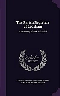 The Parish Registers of Ledsham: In the County of York, 1539-1812 (Hardcover)