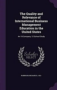 The Quality and Relevance of International Business Management Education in the United States: An 18 Company, 12 School Study (Hardcover)