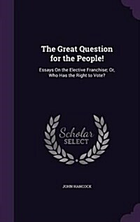 The Great Question for the People!: Essays on the Elective Franchise; Or, Who Has the Right to Vote? (Hardcover)