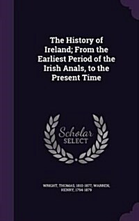 The History of Ireland; From the Earliest Period of the Irish Anals, to the Present Time (Hardcover)