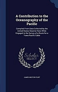 A Contribution to the Oceanography of the Pacific: Compiled from Data Collected by the United States Steamer Nero While Engaged in the Survey of a Rou (Hardcover)