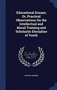 Educational Essays; Or, Practical Observations on the Intellectual and Moral Training and Scholastic Discipline of Youth (Hardcover)