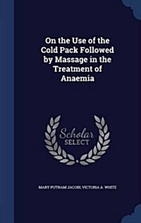 On the Use of the Cold Pack Followed by Massage in the Treatment of Anaemia (Hardcover)