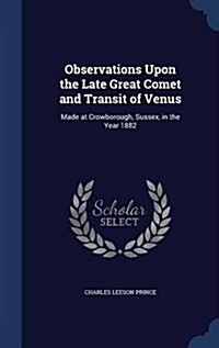 Observations Upon the Late Great Comet and Transit of Venus: Made at Crowborough, Sussex, in the Year 1882 (Hardcover)