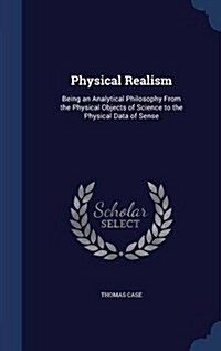 Physical Realism: Being an Analytical Philosophy from the Physical Objects of Science to the Physical Data of Sense (Hardcover)