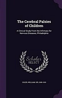 The Cerebral Palsies of Children: A Clinical Study from the Infirmary for Nervous Diseases, Philadelphia (Hardcover)