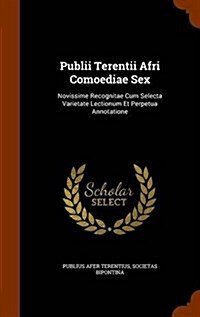 Publii Terentii Afri Comoediae Sex: Novissime Recognitae Cum Selecta Varietate Lectionum Et Perpetua Annotatione (Hardcover)