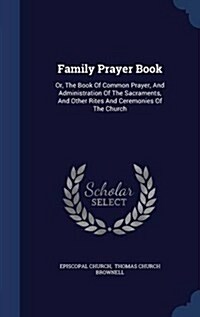 Family Prayer Book: Or, the Book of Common Prayer, and Administration of the Sacraments, and Other Rites and Ceremonies of the Church (Hardcover)