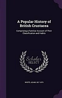 A Popular History of British Crustacea: Comprising a Familiar Account of Their Classification and Habits (Hardcover)