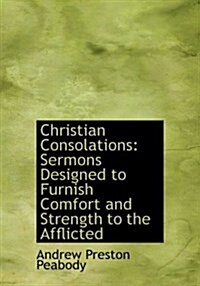 Christian Consolations: Sermons Designed to Furnish Comfort and Strength to the Afflicted (Hardcover)
