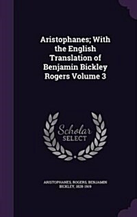 Aristophanes; With the English Translation of Benjamin Bickley Rogers Volume 3 (Hardcover)