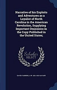Narrative of His Exploits and Adventures as a Loyalist of North Carolina in the American Revolution, Supplying Important Omissions in the Copy Publish (Hardcover)