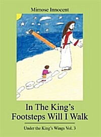 In the Kings Footsteps Will I Walk: Under the Kings Wings Vol. 3 (Hardcover)