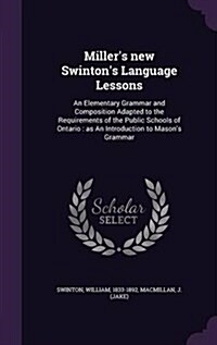 Millers New Swintons Language Lessons: An Elementary Grammar and Composition Adapted to the Requirements of the Public Schools of Ontario: As an Int (Hardcover)