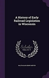 A History of Early Railroad Legislation in Wisconsin (Hardcover)