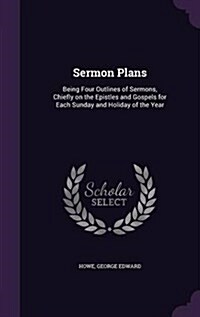 Sermon Plans: Being Four Outlines of Sermons, Chiefly on the Epistles and Gospels for Each Sunday and Holiday of the Year (Hardcover)