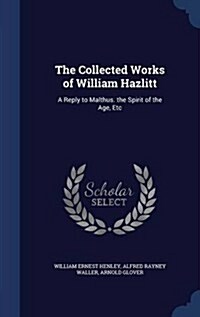 The Collected Works of William Hazlitt: A Reply to Malthus. the Spirit of the Age, Etc (Hardcover)