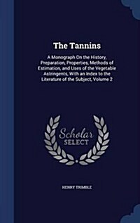 The Tannins: A Monograph on the History, Preparation, Properties, Methods of Estimation, and Uses of the Vegetable Astringents, wit (Hardcover)