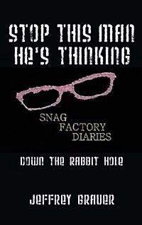 Stop This Man Hes Thinking the Snag Factory Diaries: Down the Rabbit Hole (Hardcover)
