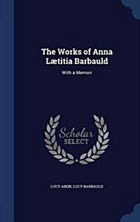 The Works of Anna L?itia Barbauld: With a Memoir (Hardcover)