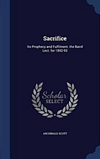 Sacrifice: Its Prophecy and Fulfilment. the Baird Lect. for 1892-93 (Hardcover)