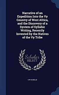 Narrative of an Expedition Into the Vy Country of West Africa, and the Discovery of a System of Syllabic Writing, Recently Invented by the Natives of (Hardcover)