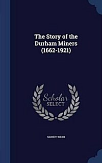 The Story of the Durham Miners (1662-1921) (Hardcover)