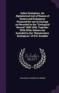 Index Zoologicus. an Alphabetical List of Names of Genera and Subgenera Proposed for Use in Zoology as Recorded in the Zoological Record 1880-1900, To (Hardcover)